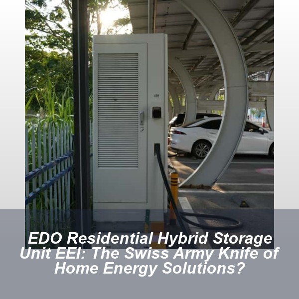 EDO Residential Hybrid Storage Unit EEI: The Swiss Army Knife of Home Energy Solutions?